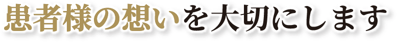 患者様の想いを大切にします