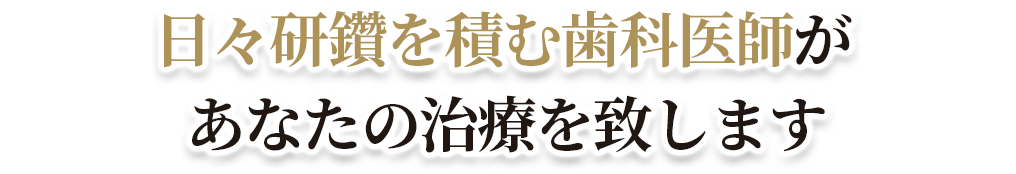 日々研鑽を積む歯科医師があなたの治療を致します