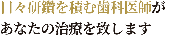 日々研鑽を積む歯科医師があなたの治療を致します