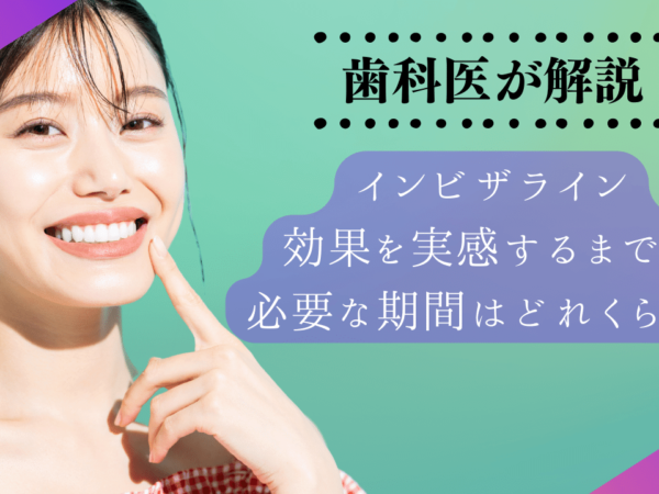 インビザラインの効果はいつ実感できる？時間がかかる3つの理由も解説