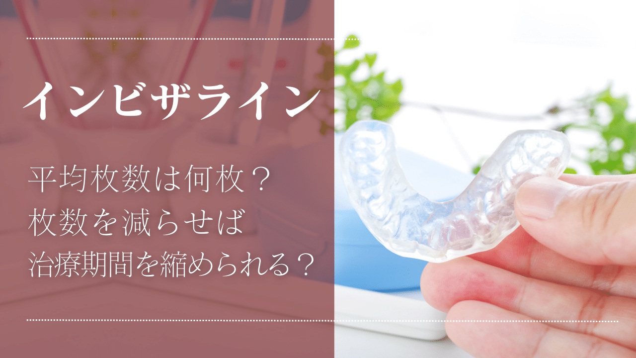 インビザラインの平均枚数は？枚数を減らして期間を短くできる？